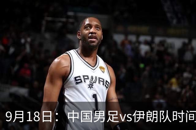 9月18日：中国男足vs伊朗队时间已定！CCTV5直播，想两连胜做好五件事
